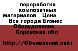 переработка композитных материалов › Цена ­ 100 - Все города Бизнес » Оборудование   . Кировская обл.